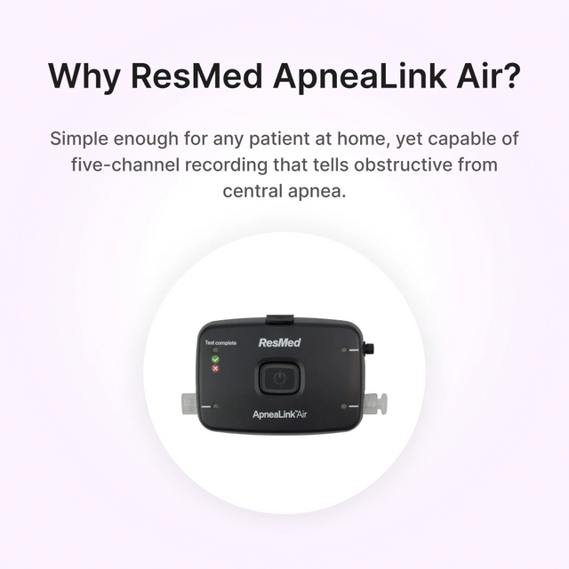 ResMed ApneaLink Air Home Sleep Testing Device is the perfect choice because it's simple, yet capable of differentiating obstructive from central apnea.